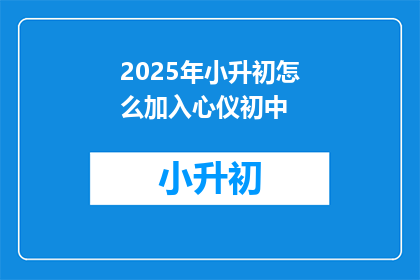 2025年小升初怎么加入心仪初中