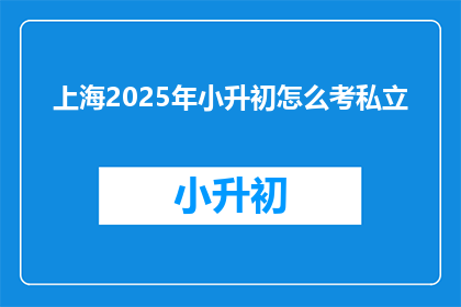 上海2025年小升初怎么考私立