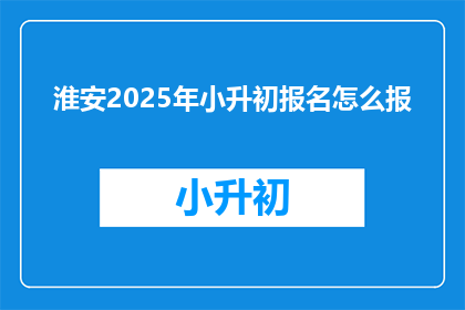 淮安2025年小升初报名怎么报
