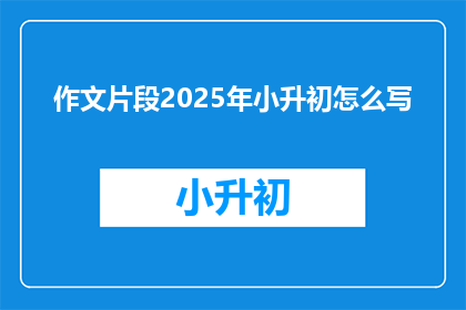 作文片段2025年小升初怎么写