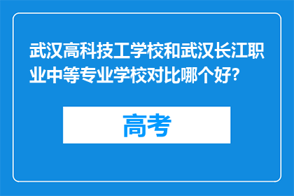 武汉高科技工学校和武汉长江职业中等专业学校对比哪个好？