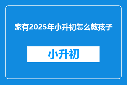 家有2025年小升初怎么教孩子