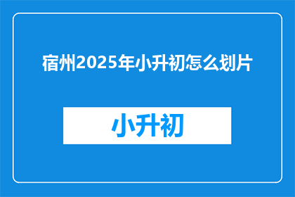 宿州2025年小升初怎么划片