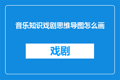音乐知识戏剧思维导图怎么画