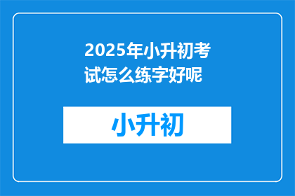 2025年小升初考试怎么练字好呢