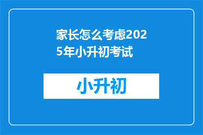 家长怎么考虑2025年小升初考试