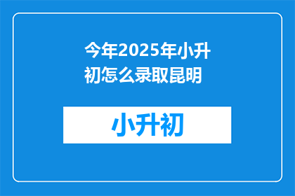今年2025年小升初怎么录取昆明