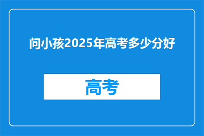 问小孩2025年高考多少分好