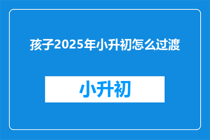 孩子2025年小升初怎么过渡