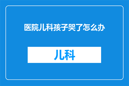 医院儿科孩子哭了怎么办