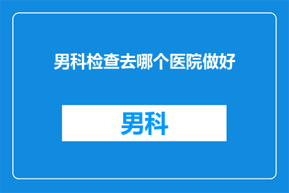 男科检查去哪个医院做好