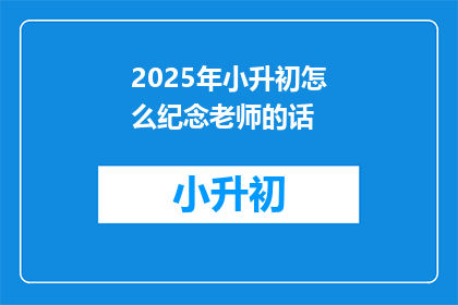 2025年小升初怎么纪念老师的话
