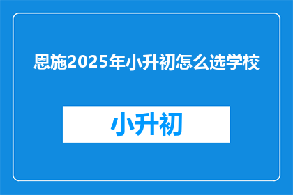 恩施2025年小升初怎么选学校