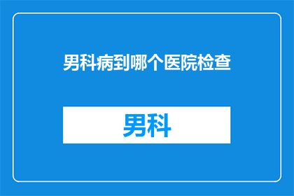 男科病到哪个医院检查
