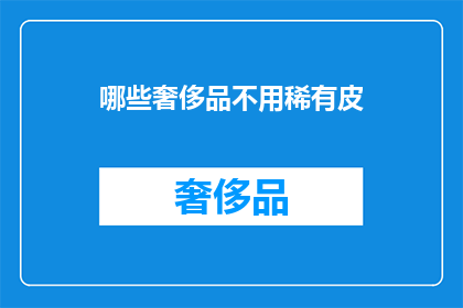 哪些奢侈品不用稀有皮