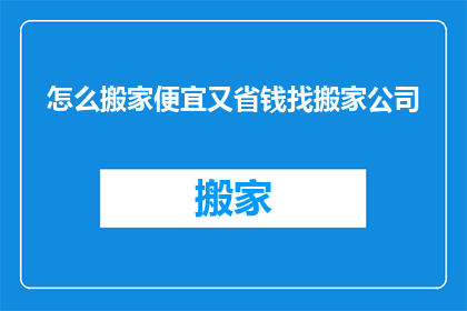 怎么搬家便宜又省钱找搬家公司