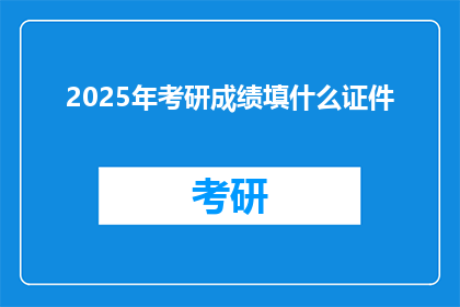 2025年考研成绩填什么证件
