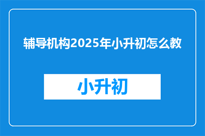 辅导机构2025年小升初怎么教
