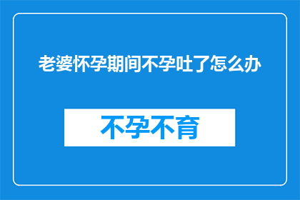 老婆怀孕期间不孕吐了怎么办
