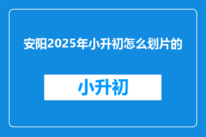 安阳2025年小升初怎么划片的