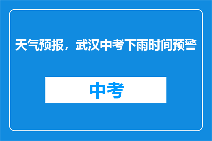 天气预报，武汉中考下雨时间预警