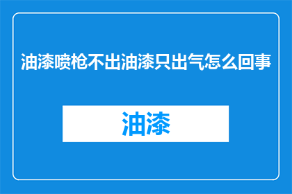 油漆喷枪不出油漆只出气怎么回事