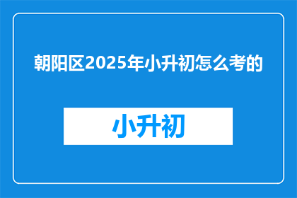朝阳区2025年小升初怎么考的