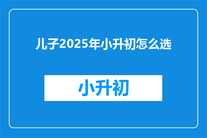 儿子2025年小升初怎么选