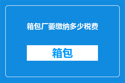 箱包厂要缴纳多少税费