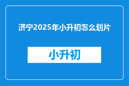 济宁2025年小升初怎么划片