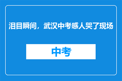 泪目瞬间，武汉中考感人哭了现场