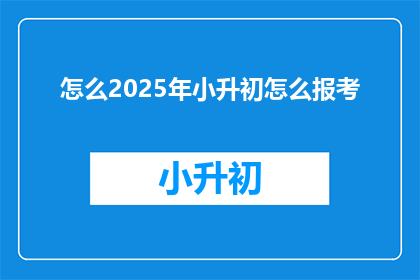 怎么2025年小升初怎么报考