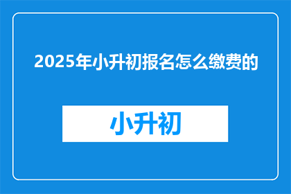 2025年小升初报名怎么缴费的