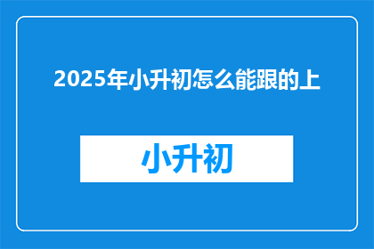 2025年小升初怎么能跟的上