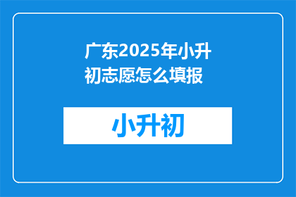 广东2025年小升初志愿怎么填报