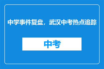 中学事件复盘，武汉中考热点追踪