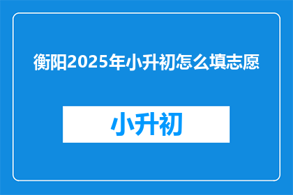 衡阳2025年小升初怎么填志愿