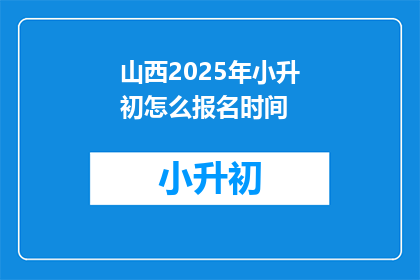 山西2025年小升初怎么报名时间