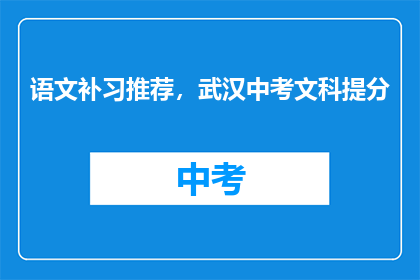 语文补习推荐，武汉中考文科提分