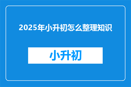 2025年小升初怎么整理知识