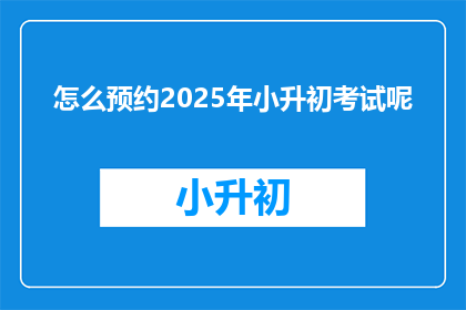 怎么预约2025年小升初考试呢