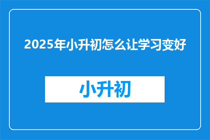 2025年小升初怎么让学习变好