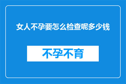 女人不孕要怎么检查呢多少钱
