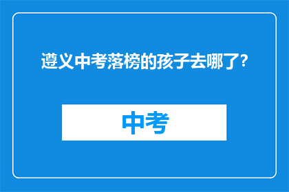 遵义中考落榜的孩子去哪了？