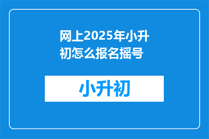 网上2025年小升初怎么报名摇号