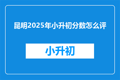 昆明2025年小升初分数怎么评