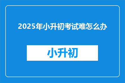 2025年小升初考试难怎么办
