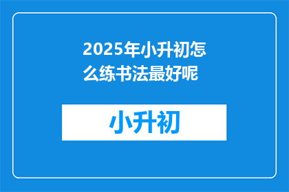 2025年小升初怎么练书法最好呢