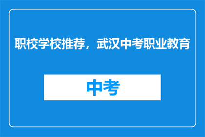 职校学校推荐，武汉中考职业教育