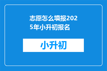 志愿怎么填报2025年小升初报名